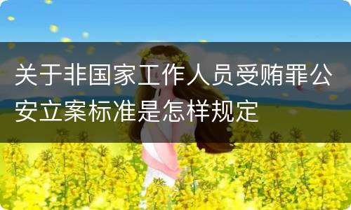 关于非国家工作人员受贿罪公安立案标准是怎样规定