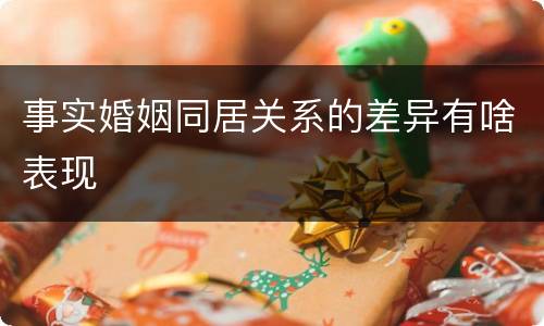 事实婚姻同居关系的差异有啥表现