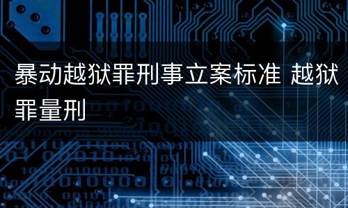 暴动越狱罪刑事立案标准 越狱罪量刑