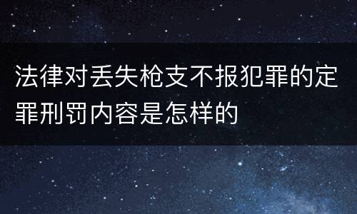 法律对丢失枪支不报犯罪的定罪刑罚内容是怎样的