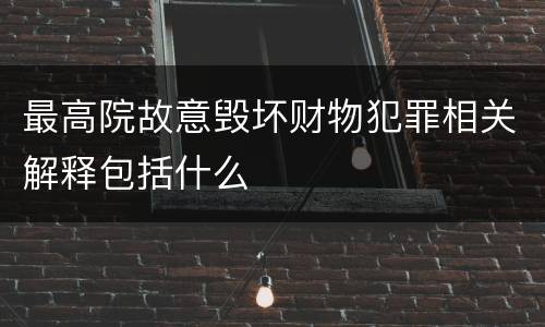 最高院故意毁坏财物犯罪相关解释包括什么