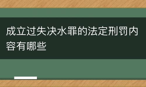 成立过失决水罪的法定刑罚内容有哪些