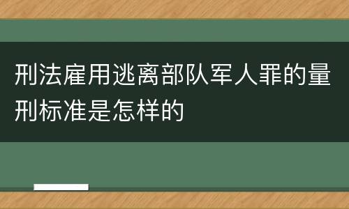 刑法雇用逃离部队军人罪的量刑标准是怎样的