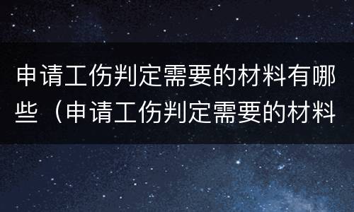 申请工伤判定需要的材料有哪些（申请工伤判定需要的材料有哪些要求）