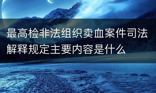 最高检非法组织卖血案件司法解释规定主要内容是什么