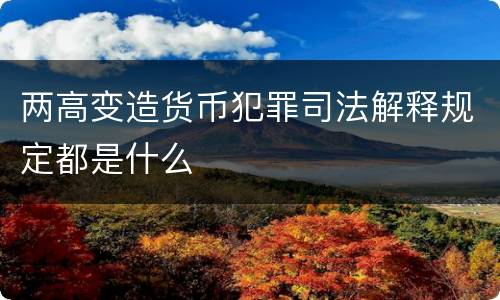 两高变造货币犯罪司法解释规定都是什么