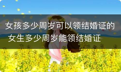 女孩多少周岁可以领结婚证的 女生多少周岁能领结婚证