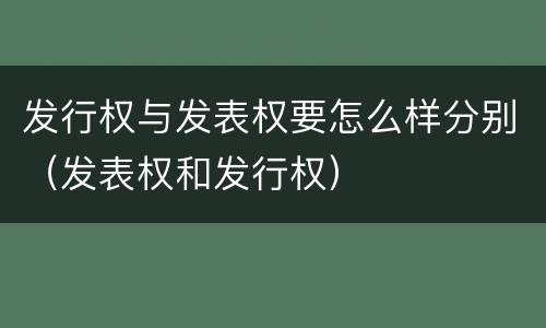 发行权与发表权要怎么样分别（发表权和发行权）