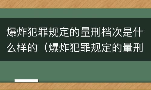 爆炸犯罪规定的量刑档次是什么样的（爆炸犯罪规定的量刑档次是什么样的）