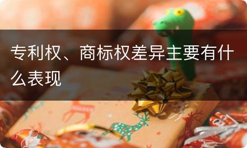 专利权、商标权差异主要有什么表现