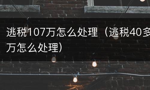 逃税107万怎么处理（逃税40多万怎么处理）