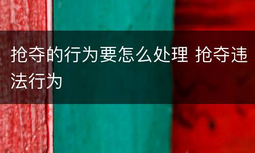 抢夺的行为要怎么处理 抢夺违法行为