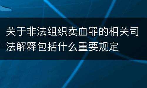 关于非法组织卖血罪的相关司法解释包括什么重要规定