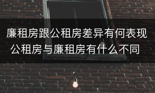 廉租房跟公租房差异有何表现 公租房与廉租房有什么不同