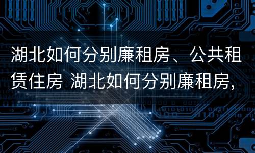 湖北如何分别廉租房、公共租赁住房 湖北如何分别廉租房,公共租赁住房和住房