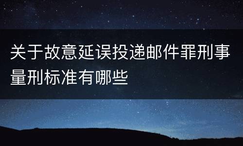 关于故意延误投递邮件罪刑事量刑标准有哪些