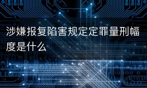 涉嫌报复陷害规定定罪量刑幅度是什么