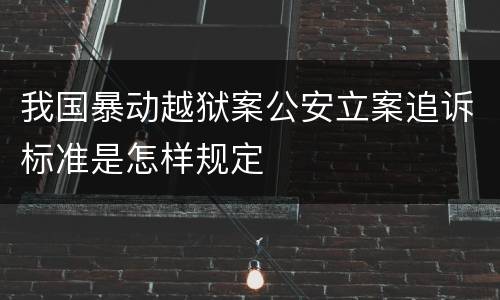 我国暴动越狱案公安立案追诉标准是怎样规定