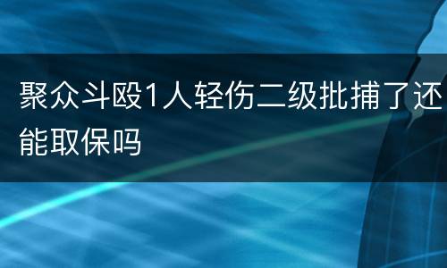 聚众斗殴1人轻伤二级批捕了还能取保吗