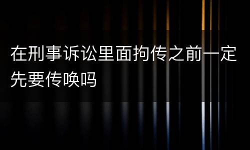 在刑事诉讼里面拘传之前一定先要传唤吗
