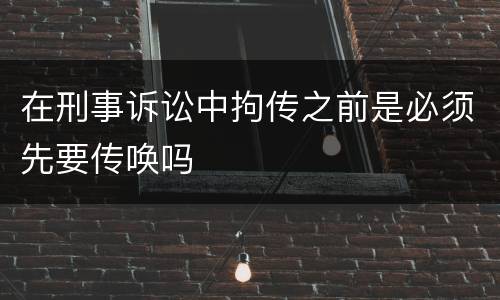 在刑事诉讼中拘传之前是必须先要传唤吗