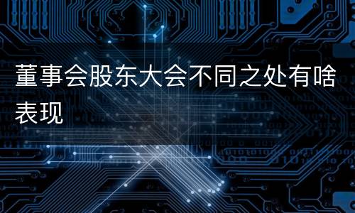 董事会股东大会不同之处有啥表现