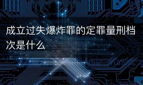 成立过失爆炸罪的定罪量刑档次是什么