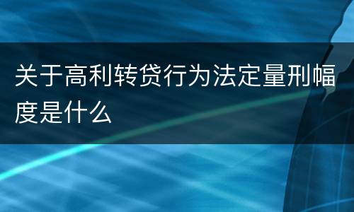 关于高利转贷行为法定量刑幅度是什么