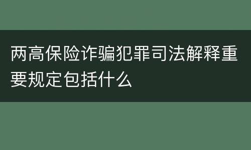 两高保险诈骗犯罪司法解释重要规定包括什么