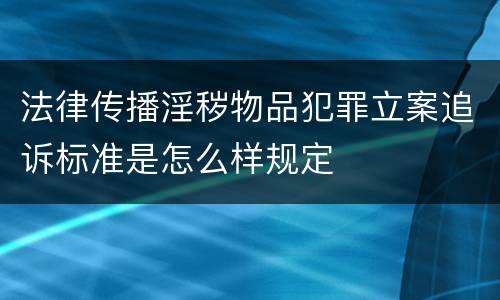法律传播淫秽物品犯罪立案追诉标准是怎么样规定