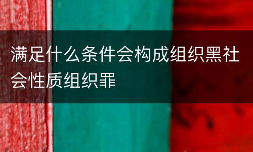 满足什么条件会构成组织黑社会性质组织罪