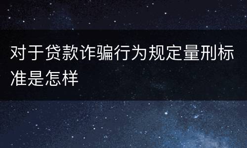 对于贷款诈骗行为规定量刑标准是怎样