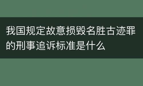 我国规定故意损毁名胜古迹罪的刑事追诉标准是什么