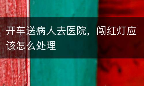 开车送病人去医院，闯红灯应该怎么处理