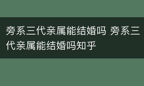 旁系三代亲属能结婚吗 旁系三代亲属能结婚吗知乎