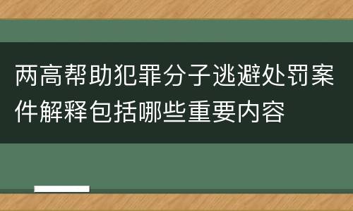 两高帮助犯罪分子逃避处罚案件解释包括哪些重要内容
