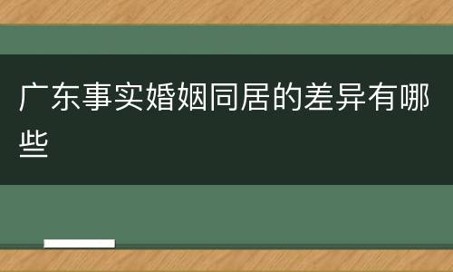 广东事实婚姻同居的差异有哪些