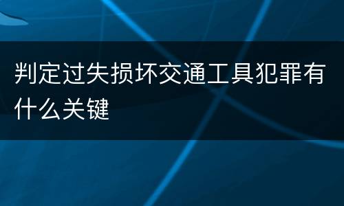 判定过失损坏交通工具犯罪有什么关键
