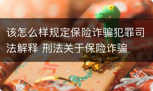 该怎么样规定保险诈骗犯罪司法解释 刑法关于保险诈骗