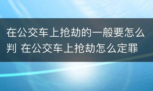 在公交车上抢劫的一般要怎么判 在公交车上抢劫怎么定罪