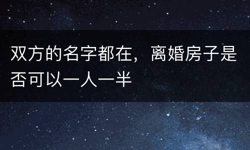 双方的名字都在，离婚房子是否可以一人一半