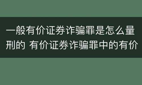 一般有价证券诈骗罪是怎么量刑的 有价证券诈骗罪中的有价证券包括