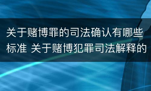 关于赌博罪的司法确认有哪些标准 关于赌博犯罪司法解释的解读