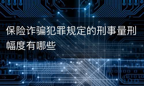保险诈骗犯罪规定的刑事量刑幅度有哪些