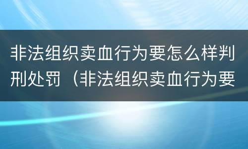 非法组织卖血行为要怎么样判刑处罚（非法组织卖血行为要怎么样判刑处罚多少钱）