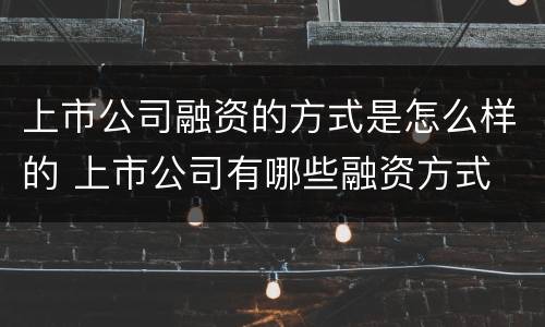 上市公司融资的方式是怎么样的 上市公司有哪些融资方式