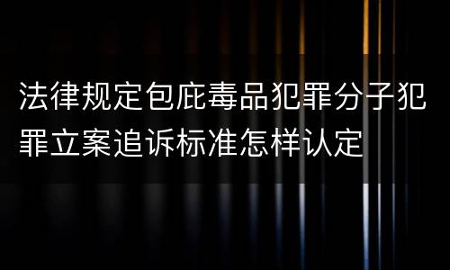 法律规定包庇毒品犯罪分子犯罪立案追诉标准怎样认定
