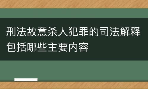刑法故意杀人犯罪的司法解释包括哪些主要内容
