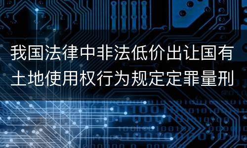 我国法律中非法低价出让国有土地使用权行为规定定罪量刑标准