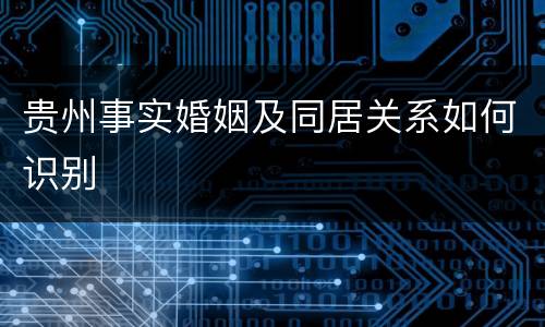 贵州事实婚姻及同居关系如何识别